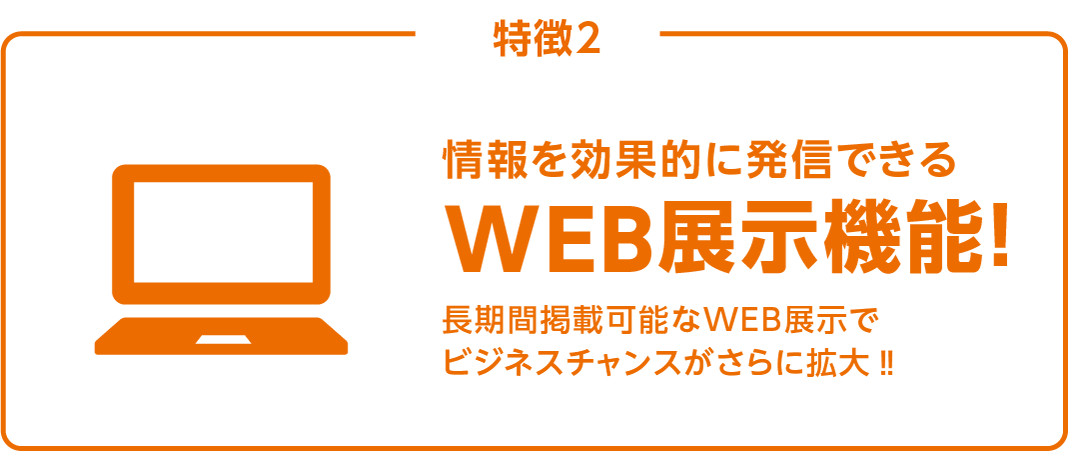 特徴2 情報を効果的に発信できるWEB展示機能！長期間掲載可能なWEB展示でビジネスチャンスがさらに拡大‼
